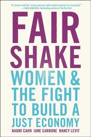 FAIR SHAKE : WOMEN AND THE FIGHT TO BUILD A JUST ECONOMY | 9781982115135 | NAOMI CAHN, JUNE CARBONE AND NANCY LEVIT