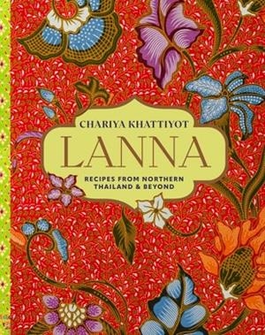 LANNA : RECIPES FROM NORTHERN THAILAND AND BEYOND | 9781788797146 | CHARITA KHATTIYOT
