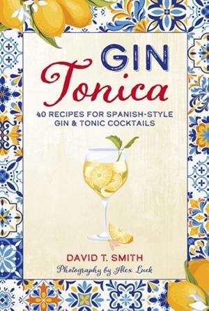 GIN TONICA : 40 RECIPES FOR SPANISH-STYLE GIN AND TONIC COCKTAILS | 9781788797160 | DAVID T SMITH