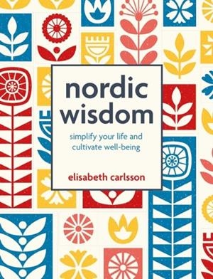 NORDIC WISDOM : SIMPLIFY YOUR LIFE AND CULTIVATE WELL-BEING | 9781800654549 | ELISABETH CARLSSON