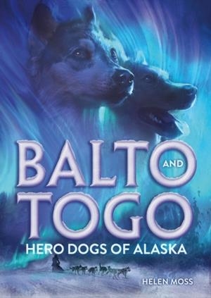 BALTO AND TOGO: HERO DOGS OF ALASKA | 9781250363176 | HELEN MOSS