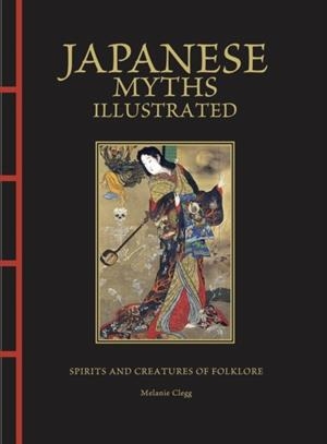 JAPANESE MYTHS ILLUSTRATED : SPIRITS AND CREATURES OF FOLKLORE | 9781838865870 | MELANIE CLEGG