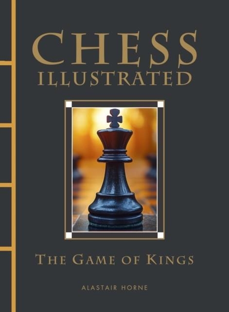 CHESS ILLUSTRATED : THE GAME OF KINGS | 9781838865191 | ALASTAIR HORNE