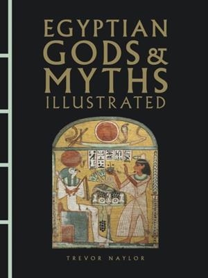 EGYPTIAN GODS AND MYTHS ILLUSTRATED | 9781838865900 | TREVOR NAYLOR