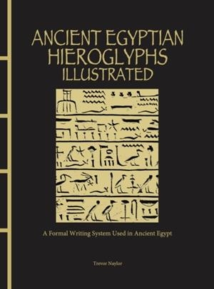ANCIENT EGYPTIAN HIEROGLYPHS ILLUSTRATED | 9781838863234 | TREVOR NAYLOR