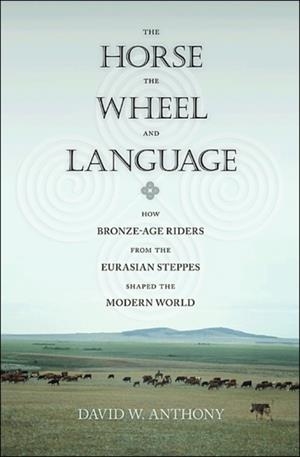 THE HORSE, THE WHEEL, AND LANGUAGE : HOW BRONZE-AGE RIDERS FROM THE EURASIAN STEPPES SHAPED THE MODERN WORLD | 9780691148182 | DAVID W. ANTHONY