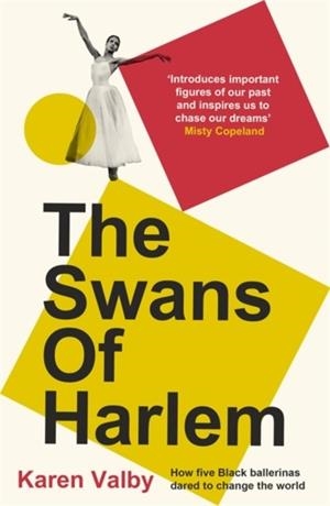 THE SWANS OF HARLEM : FIFTY YEARS OF SISTERHOOD, FIVE BLACK BALLERINAS, ONE INCREDIBLE STORY | 9781786582522 | KAREN VALBY