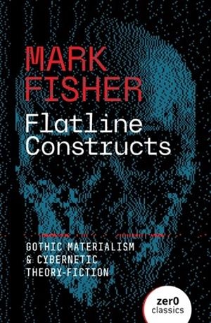 FLATLINE CONSTRUCTS : GOTHIC MATERIALISM AND CYBERNETIC THEORY-FICTION | 9781803417851 | MARK FISHER