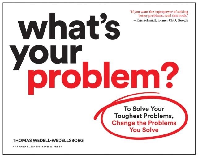 WHAT'S YOUR PROBLEM? : TO SOLVE YOUR TOUGHEST PROBLEMS, CHANGE THE PROBLEMS YOU SOLVE | 9781633697225 | THOMAS WEDELL-WEDELLSBORG