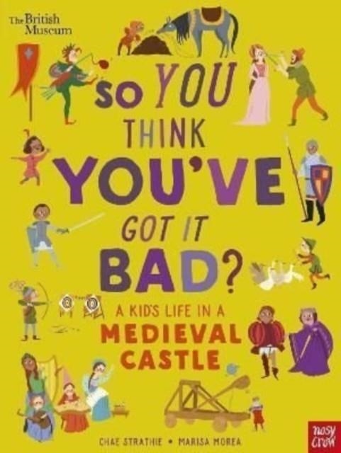 BRITISH MUSEUM: SO YOU THINK YOU'VE GOT IT BAD? A KID'S LIFE IN A MEDIEVAL CASTLE | 9781839941061 | CHAE STRATHIE