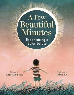 A FEW BEAUTIFUL MINUTES : EXPERIENCING A SOLAR ECLIPSE | 9780316416924 | KATE ALLEN FOX