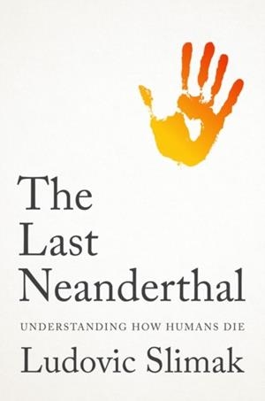 THE LAST NEANDERTHAL : UNDERSTANDING HOW HUMANS DIE | 9781509569588 | LUDOVIC SLIMAK