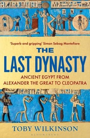THE LAST DYNASTY : ANCIENT EGYPT FROM ALEXANDER THE GREAT TO CLEOPATRA | 9781526664679 | TOBY WILKINSON