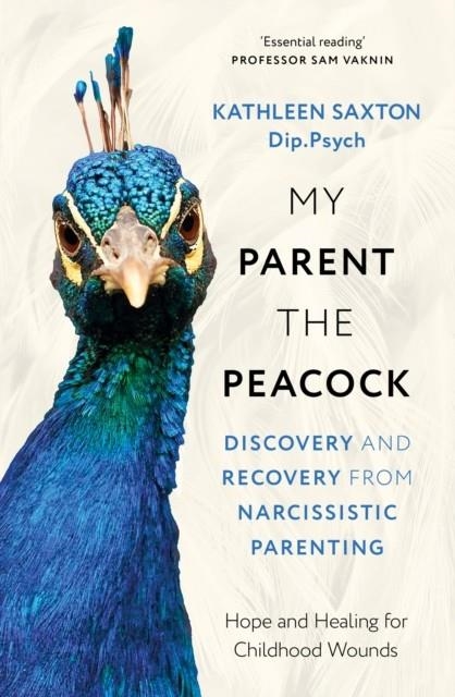 MY PARENT THE PEACOCK : DISCOVERY AND RECOVERY FROM NARCISSISTIC PARENTING | 9781399822596 | KATHLEEN SAXTON