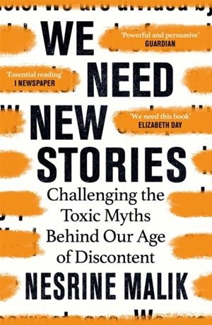 WE NEED NEW STORIES : CHALLENGING THE TOXIC MYTHS BEHIND OUR AGE OF DISCONTENT | 9781474610421 | NESRINE MALIK