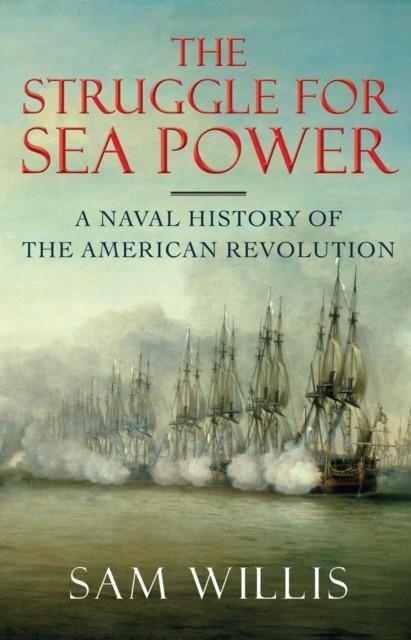 THE STRUGGLE FOR SEA POWER - A NAVAL HISTORY OF THE AMERICAN REVOLUTION | 9780393239928 | SAM WILLIS