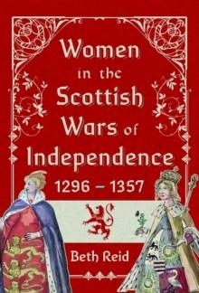 WOMEN IN THE SCOTTISH WARS OF INDEPENDENCE 1296-1357 | 9781399047654 | BETH REID