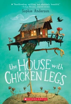 THE HOUSE WITH CHICKEN LEGS | 9781338209976 | SOPHIE ANDERSON