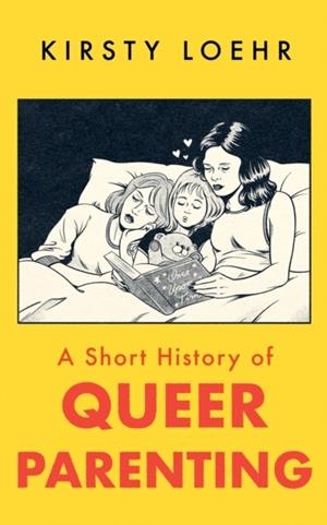 A SHORT HISTORY OF QUEER PARENTING | 9781836430803 | KIRSTY LOEHR