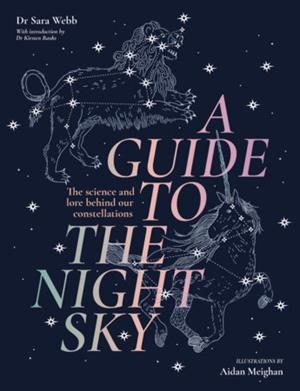 A GUIDE TO THE NIGHT SKY : THE SCIENCE AND LORE BEHIND OUR CONSTELLATIONS | 9781923239401 | DR SARA WEBB