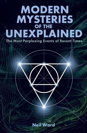 MODERN MYSTERIES OF THE UNEXPLAINED : THE MOST PERPLEXING EVENTS OF RECENT TIMES | 9781398853966 | NEIL WARD
