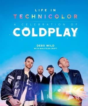 LIFE IN TECHNICOLOR: A CELEBRATION OF COLDPLAY | 9781035432653 | DEBS WILD AND MALCOLM CROFT