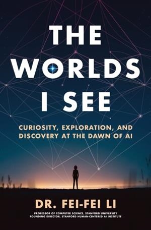 THE WORLDS I SEE : CURIOSITY, EXPLORATION, AND DISCOVERY AT THE DAWN OF AI | 9781250898104 | FEI-FEI LI