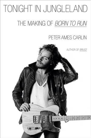 TONIGHT IN JUNGLELAND: THE MAKING OF BORN TO RUN | 9780385551533 | PETER AMES CARLIN