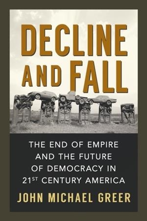 DECLINE AND FALL : THE END OF EMPIRE AND THE FUTURE OF DEMOCRACY IN 21ST CENTURY AMERICA | 9780865717640 | JOHN MICHAEL GREER