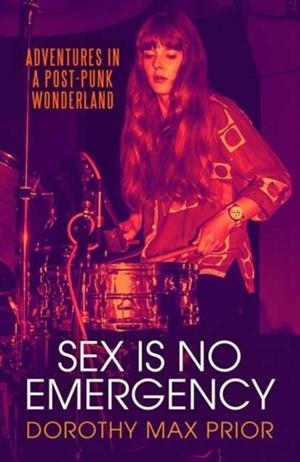SEX IS NO EMERGENCY: ADVENTURES IN A POST PUNK WONDERLAND | 9781913689810 | DOROTHY MAX PRIOR