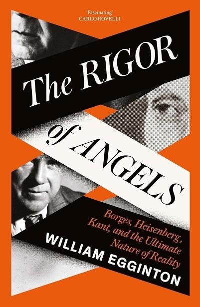 THE RIGOR OF ANGELS : BORGES, HEISENBERG, KANT, AND THE ULTIMATE NATURE OF REALITY | 9781805337676 | WILLIAM EGGINTON