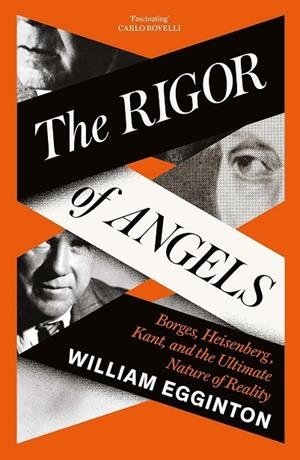 THE RIGOR OF ANGELS : BORGES, HEISENBERG, KANT, AND THE ULTIMATE NATURE OF REALITY | 9781805337676 | WILLIAM EGGINTON