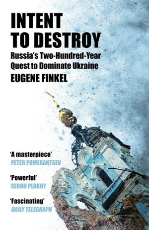 INTENT TO DESTROY : RUSSIA'S TWO-HUNDRED-YEAR QUEST TO DOMINATE UKRAINE | 9781399809733 | EUGENE FINKEL