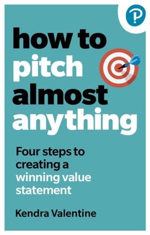 HOW TO PITCH (ALMOST) ANYTHING : 3 STEPS TO EXPLAINING WHAT YOU DO. FAST. | 9781292735313 | KENDRA VALENTINE