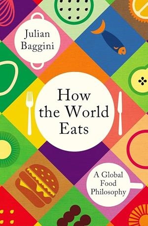 HOW THE WORLD EATS : WHERE OUR FOOD COMES FROM AND WHY IT MATTERS | 9781783788583 | JULIAN BAGGINI