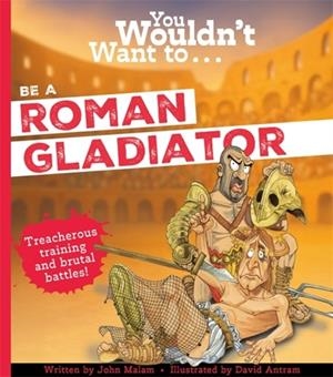 YOU WOULDN'T WANT TO BE A ROMAN GLADIATOR | 9781835874103 | JOHN MALAM
