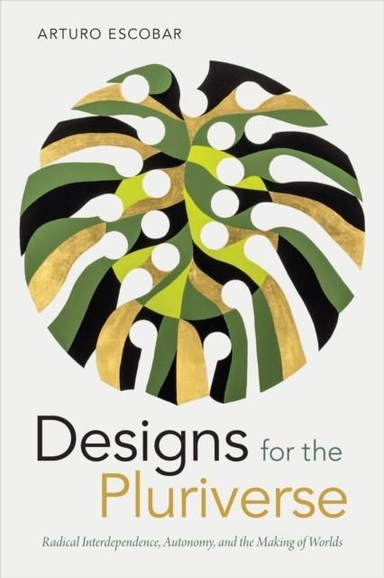 DESIGNS FOR THE PLURIVERSE : RADICAL INTERDEPENDENCE, AUTONOMY, AND THE MAKING OF WORLDS | 9780822371052 | ARTURO ESCOBAR