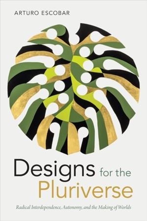DESIGNS FOR THE PLURIVERSE : RADICAL INTERDEPENDENCE, AUTONOMY, AND THE MAKING OF WORLDS | 9780822371052 | ARTURO ESCOBAR