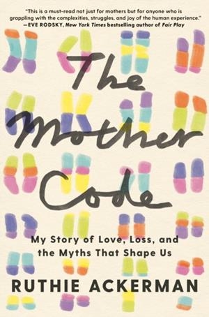 THE MOTHER CODE: MY STORY OF LOVE, LOSS, AND THE MYTHS THAT SHAPE US | 9780593730119 | RUTHIE ACKERMAN