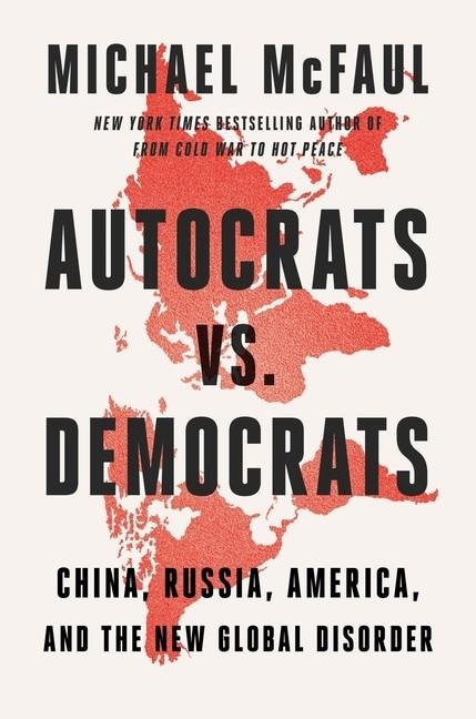 AUTOCRATS VS. DEMOCRATS: CHINA, RUSSIA, AMERICA, AND THE NEW GLOBAL DISORDER | 9780358677871 | MICHAEL MCFAULT