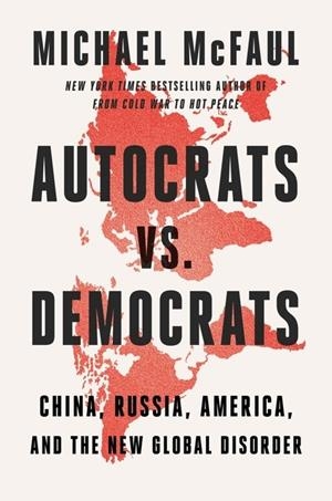 AUTOCRATS VS. DEMOCRATS: CHINA, RUSSIA, AMERICA, AND THE NEW GLOBAL DISORDER | 9780358677871 | MICHAEL MCFAULT