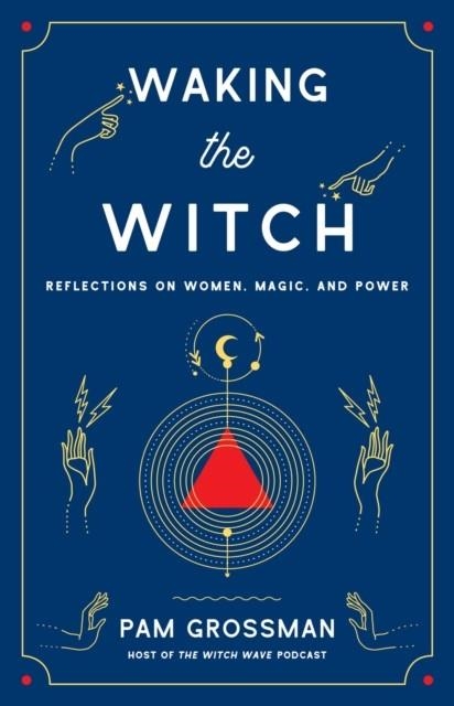 WAKING THE WITCH : REFLECTIONS ON WOMEN, MAGIC, AND POWER | 9781982100704 | PAM GROSSMAN
