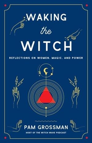 WAKING THE WITCH : REFLECTIONS ON WOMEN, MAGIC, AND POWER | 9781982100704 | PAM GROSSMAN