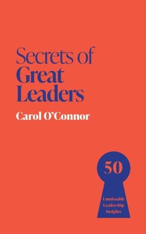 SECRETS OF GREAT LEADERS : 50 UNMISSABLE LEADERSHIP INSIGHTS | 9781399825832 | CAROL O'CONNOR