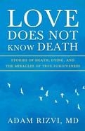 LOVE DOES NOT KNOW DEATH: STORIES OF DEATH, DYING, AND THE MIRACLES OF TRUE FORGIVENESS | 9798218775438 | RIZVI, ADAM