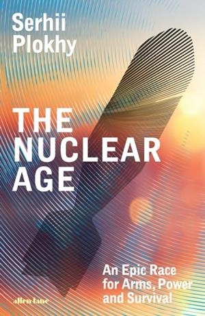 THE NUCLEAR AGE : AN EPIC RACE FOR ARMS, POWER AND SURVIVAL | 9780241582862 | SERHII PLOKHY