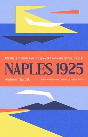 NAPLES 1925 ADORNO BENJAMIN AND THE SUMMER THAT MA | 9780300288667 | MARTIN MITTELMEIR