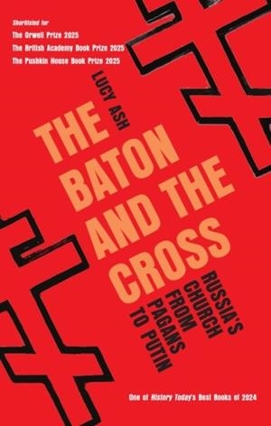 THE BATON AND THE CROSS : RUSSIA'S CHURCH FROM PAGANS TO PUTIN | 9781837731855 | LUCY ASH