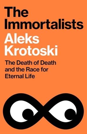 THE IMMORTALISTS : THE DEATH OF DEATH AND THE RACE FOR ETERNAL LIFE | 9781847928511 | ALEKS KROTOSKI