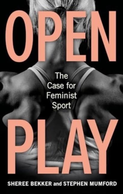 OPEN PLAY  THE CASE FOR FEMINIST SPORT | 9781836390534 | SHEREE BEKKER , STEPHEN MUMFORD